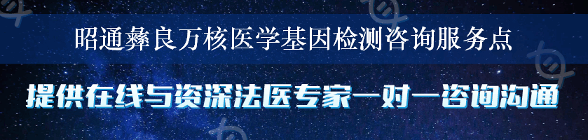 昭通彝良万核医学基因检测咨询服务点